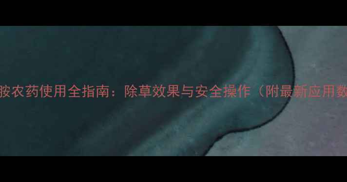 图片 伊草胺农药使用全指南：除草效果与安全操作（附最新应用数据）