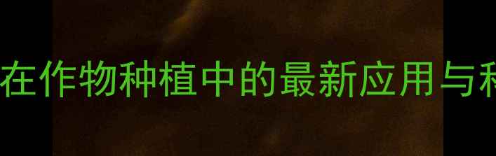 图片 传导性除草剂在作物种植中的最新应用与科学使用指南2