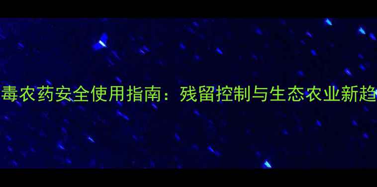 图片 低毒农药安全使用指南：残留控制与生态农业新趋势