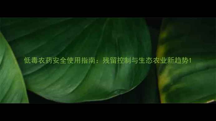 图片 低毒农药安全使用指南：残留控制与生态农业新趋势1