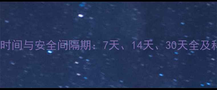 图片 低毒农药残留时间与安全间隔期：7天、14天、30天全及科学管理指南1