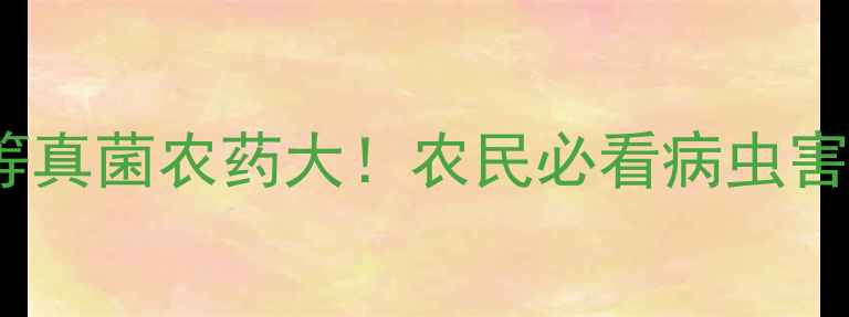 图片 低等&高等真菌农药大！农民必看病虫害克星指南