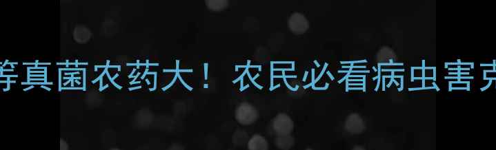 图片 低等&高等真菌农药大！农民必看病虫害克星指南2