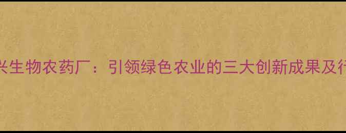 图片 佛山大兴生物农药厂：引领绿色农业的三大创新成果及行业认证
