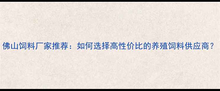 图片 佛山饲料厂家推荐：如何选择高性价比的养殖饲料供应商？