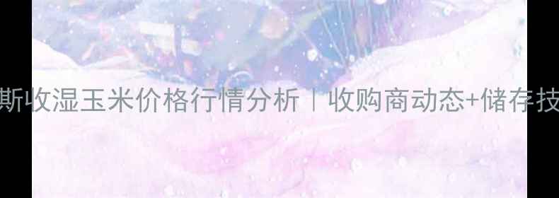 图片 佳木斯收湿玉米价格行情分析｜收购商动态+储存技巧全