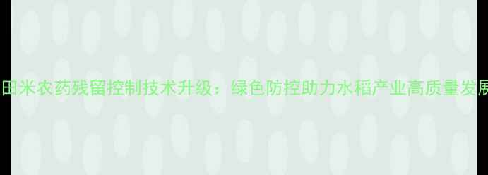图片 佳田米农药残留控制技术升级：绿色防控助力水稻产业高质量发展1