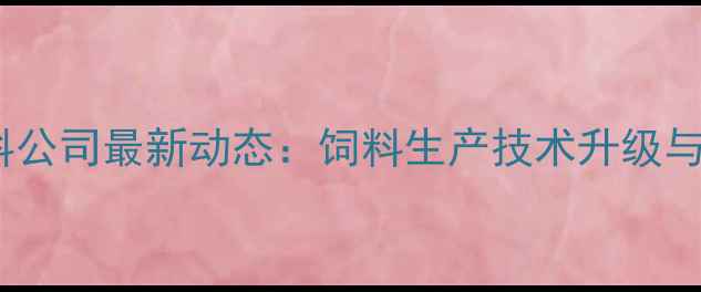 图片 保定万硕泰丰饲料公司最新动态：饲料生产技术升级与养殖效益提升全1