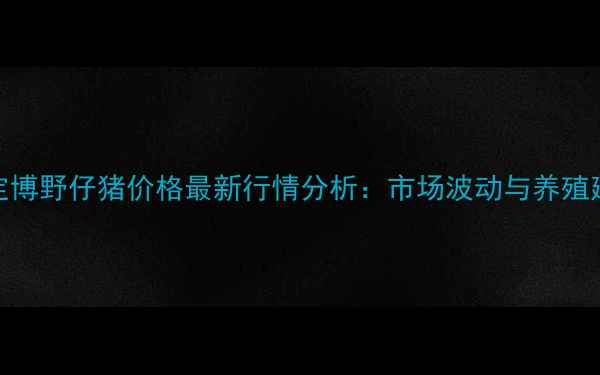 图片 保定博野仔猪价格最新行情分析：市场波动与养殖建议