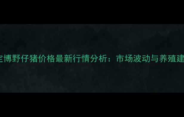 图片 保定博野仔猪价格最新行情分析：市场波动与养殖建议2