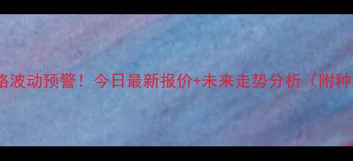 图片 保定玉米价格波动预警！今日最新报价+未来走势分析（附种植建议）🌾2