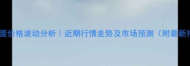 图片 保定鸡蛋价格波动分析｜近期行情走势及市场预测（附最新报价）2