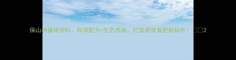 图片 保山种猪场饲料：科学配方+生态养殖，打造高效育肥新标杆！🌱🐷2