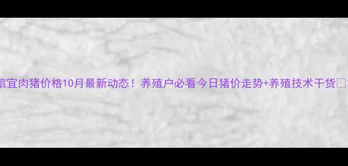 图片 信宜肉猪价格10月最新动态！养殖户必看今日猪价走势+养殖技术干货🔥2