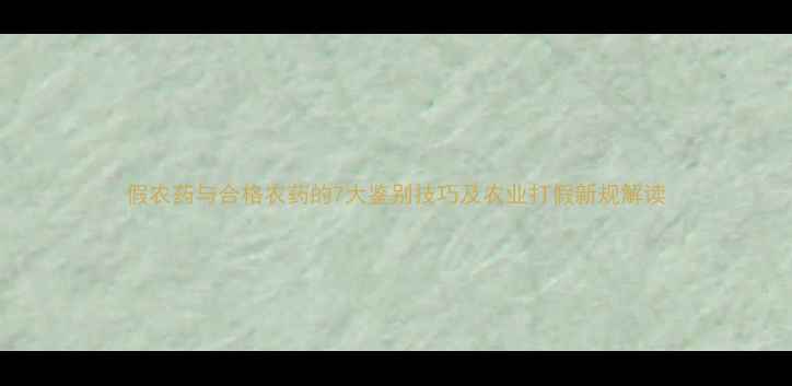 图片 假农药与合格农药的7大鉴别技巧及农业打假新规解读