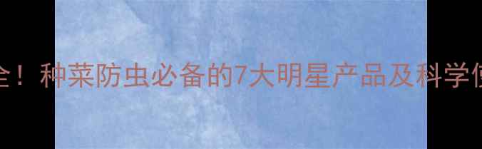 图片 先正达农药名称全！种菜防虫必备的7大明星产品及科学使用指南（附图）