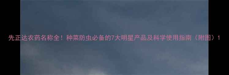 图片 先正达农药名称全！种菜防虫必备的7大明星产品及科学使用指南（附图）1