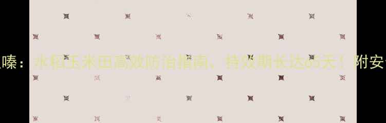 图片 先正达噻虫嗪：水稻玉米田高效防治指南，持效期长达65天！附安全使用技巧