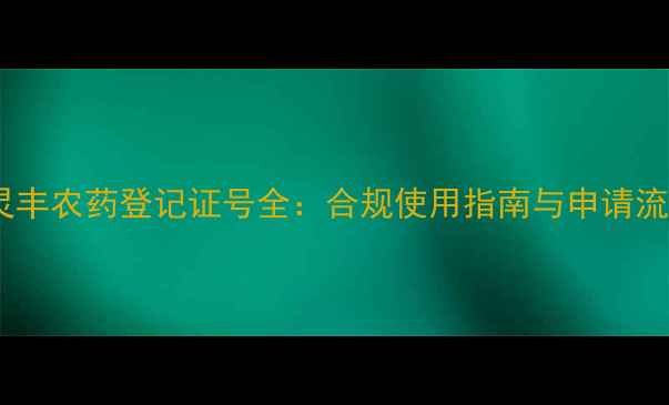 图片 克灵丰农药登记证号全：合规使用指南与申请流程1
