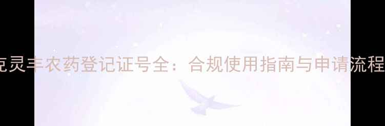 图片 克灵丰农药登记证号全：合规使用指南与申请流程2
