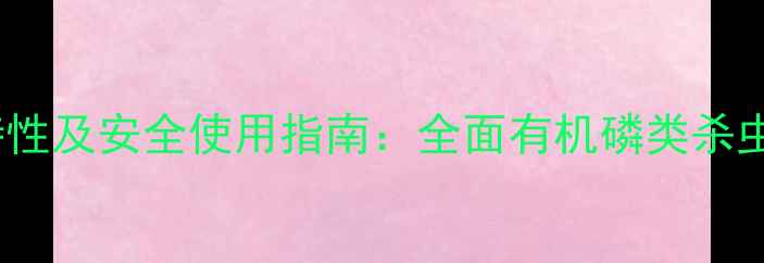 图片 克百威农药的类别、特性及安全使用指南：全面有机磷类杀虫剂的应用与风险防控1