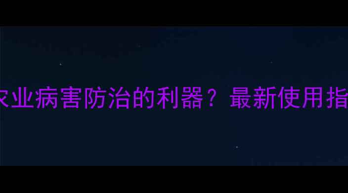 图片 克菌丹：农业病害防治的利器？最新使用指南与效果2