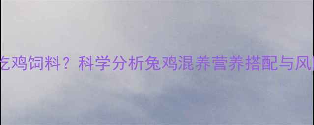 图片 兔子能不能吃鸡饲料？科学分析兔鸡混养营养搭配与风险控制指南2