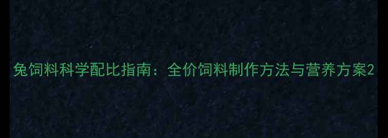 图片 兔饲料科学配比指南：全价饲料制作方法与营养方案2