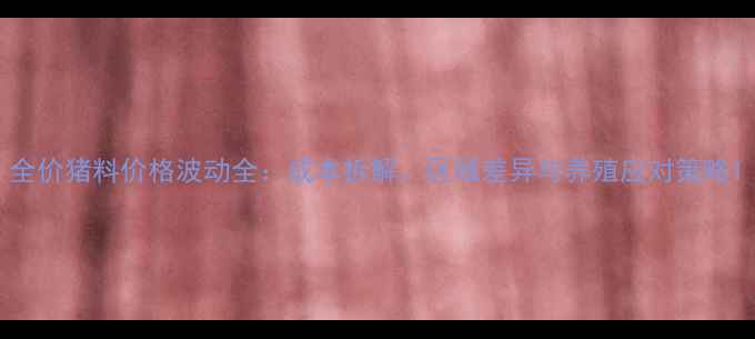 图片 全价猪料价格波动全：成本拆解、区域差异与养殖应对策略1