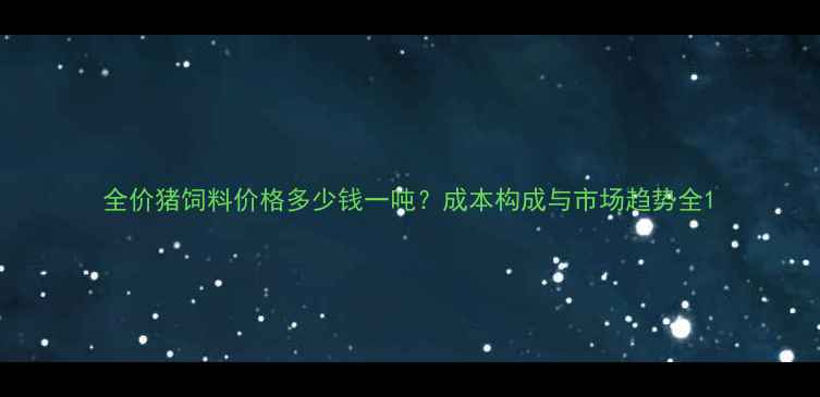 图片 全价猪饲料价格多少钱一吨？成本构成与市场趋势全1