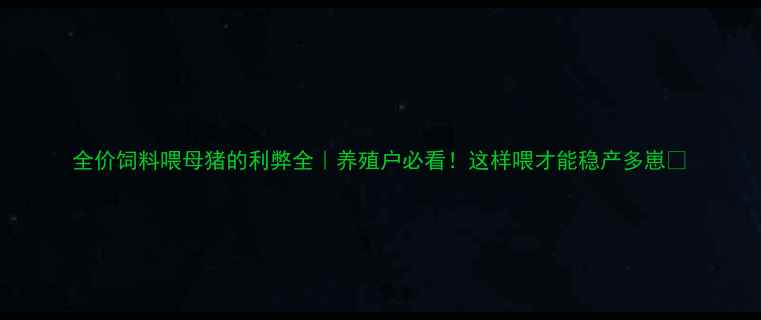 图片 全价饲料喂母猪的利弊全｜养殖户必看！这样喂才能稳产多崽🐷