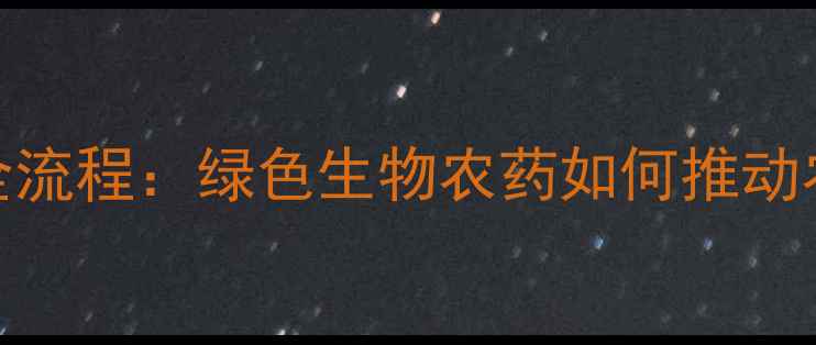 图片 全国农药创新全流程：绿色生物农药如何推动农业可持续发展