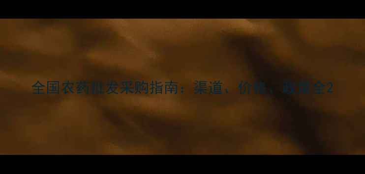 图片 全国农药批发采购指南：渠道、价格、政策全2