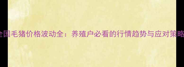 图片 全国毛猪价格波动全：养殖户必看的行情趋势与应对策略2