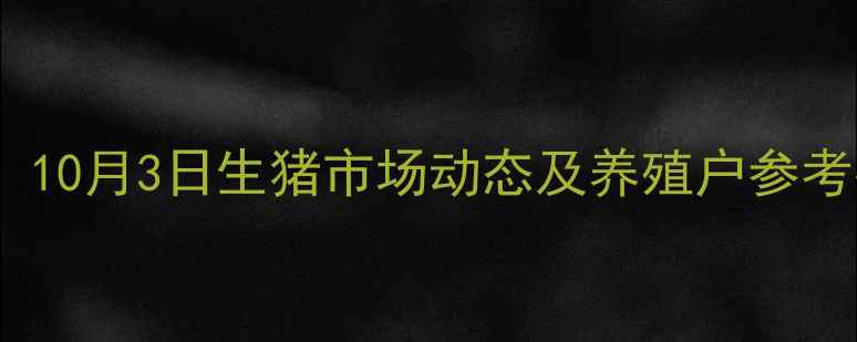 图片 全国毛猪价格深度解读：10月3日生猪市场动态及养殖户参考指南（附产区价格表）1