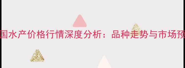 图片 全国水产价格行情深度分析：品种走势与市场预测