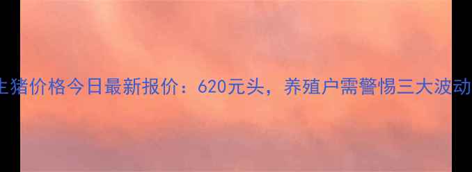 图片 全国生猪价格今日最新报价：620元头，养殖户需警惕三大波动因素2