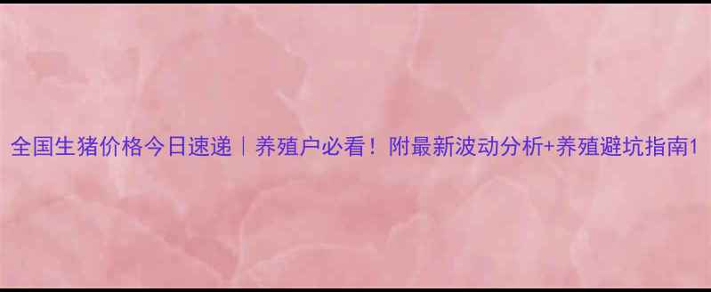 图片 全国生猪价格今日速递｜养殖户必看！附最新波动分析+养殖避坑指南1