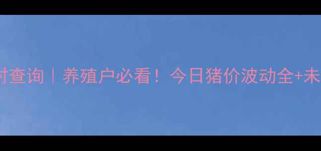图片 全国生猪价格实时查询｜养殖户必看！今日猪价波动全+未来30天趋势预测2