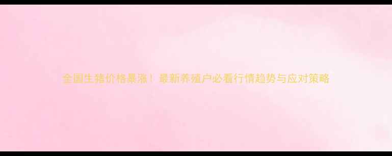 图片 全国生猪价格暴涨！最新养殖户必看行情趋势与应对策略