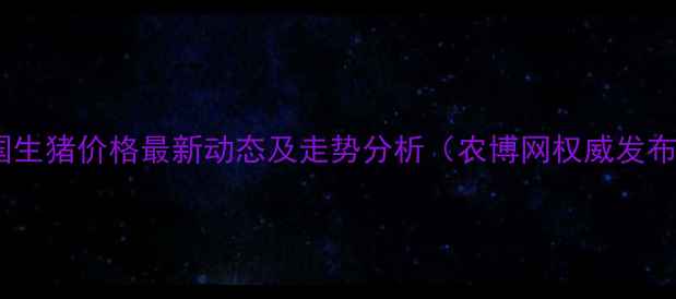图片 全国生猪价格最新动态及走势分析（农博网权威发布）1