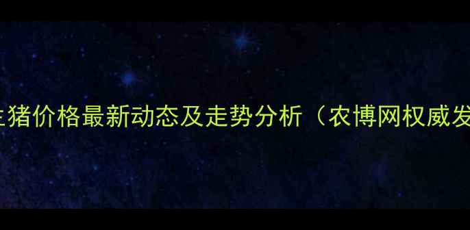 图片 全国生猪价格最新动态及走势分析（农博网权威发布）2