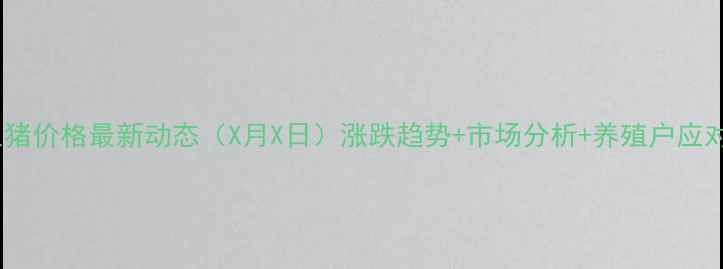 图片 全国生猪价格最新动态（X月X日）涨跌趋势+市场分析+养殖户应对策略1