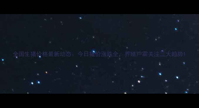 图片 全国生猪价格最新动态：今日猪价涨跌全，养殖户需关注三大趋势1