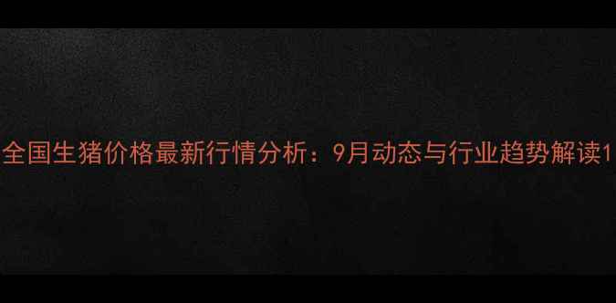 图片 全国生猪价格最新行情分析：9月动态与行业趋势解读1