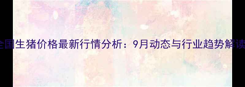 图片 全国生猪价格最新行情分析：9月动态与行业趋势解读2