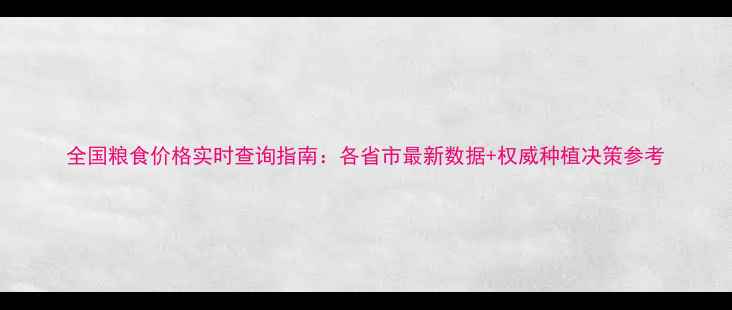 图片 全国粮食价格实时查询指南：各省市最新数据+权威种植决策参考