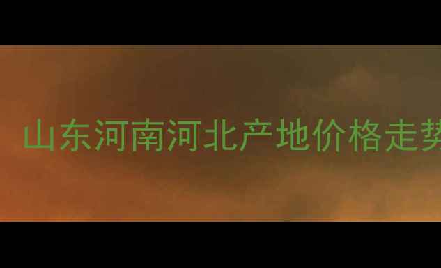 图片 全国绿豆价格行情分析：山东河南河北产地价格走势及种植户必看避坑指南