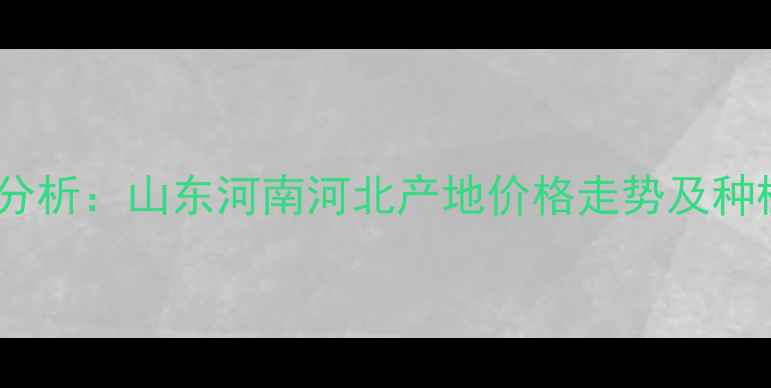 图片 全国绿豆价格行情分析：山东河南河北产地价格走势及种植户必看避坑指南2