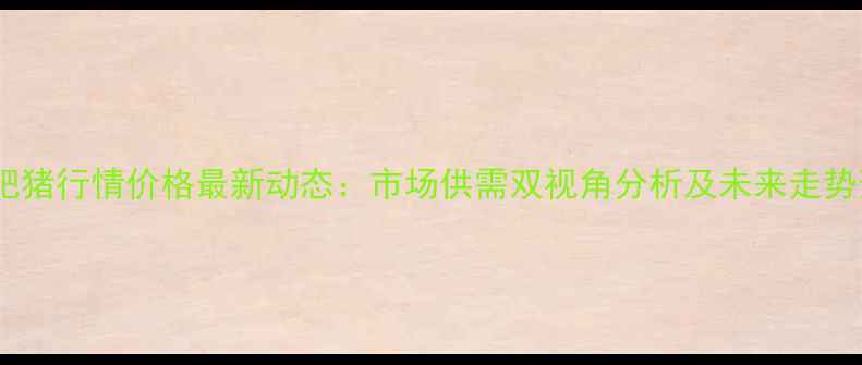 图片 全国肥猪行情价格最新动态：市场供需双视角分析及未来走势预测1